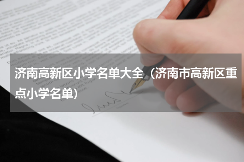 济南高新区小学名单大全（济南市高新区重点小学名单）