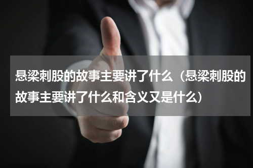 悬梁刺股的故事主要讲了什么（悬梁刺股的故事主要讲了什么和含义又是什么）