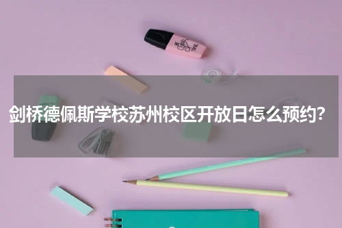 剑桥德佩斯学校苏州校区开放日怎么预约？