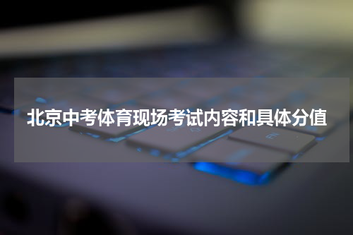 北京中考体育现场考试内容和具体分值
