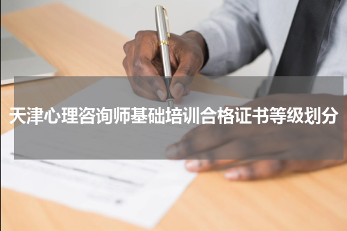 天津心理咨询师基础培训合格证书等级划分