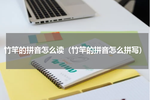 竹竿的拼音怎么读（竹竿的拼音怎么拼写）