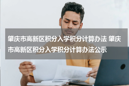肇庆市高新区积分入学积分计算办法 肇庆市高新区积分入学积分计算办法公示