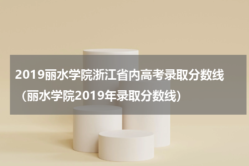 2019丽水学院浙江省内高考录取分数线（丽水学院2019年录取分数线）