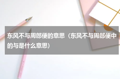 东风不与周郎便的意思（东风不与周郎便中的与是什么意思）