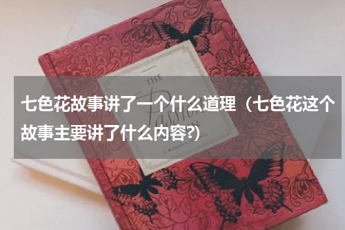 七色花故事讲了一个什么道理（七色花这个故事主要讲了什么内容?）