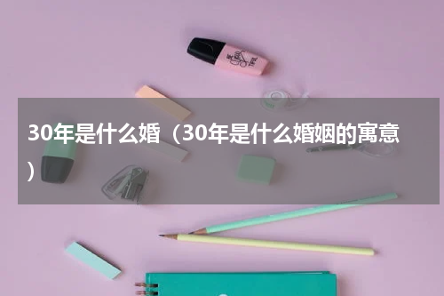 30年是什么婚（30年是什么婚姻的寓意）