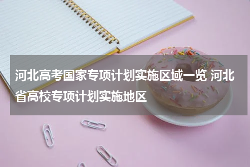 河北高考国家专项计划实施区域一览 河北省高校专项计划实施地区