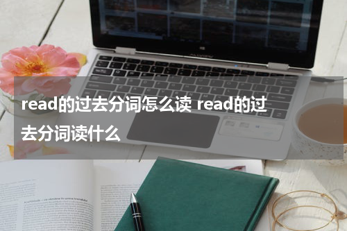 read的过去分词怎么读 read的过去分词读什么