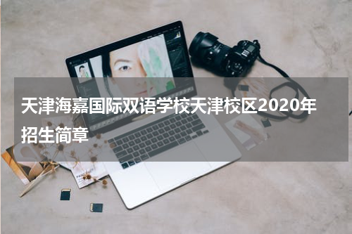 天津海嘉国际双语学校天津校区2020年招生简章