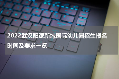 2022武汉阳逻新城国际幼儿园招生报名时间及要求一览