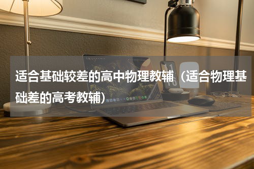 适合基础较差的高中物理教辅（适合物理基础差的高考教辅）