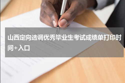 山西定向选调优秀毕业生考试成绩单打印时间+入口