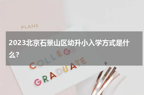 2023北京石景山区幼升小入学方式是什么？