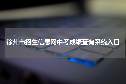 徐州市招生信息网中考成绩查询系统入口