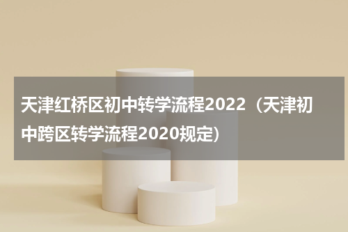 天津红桥区初中转学流程2022（天津初中跨区转学流程2020规定）
