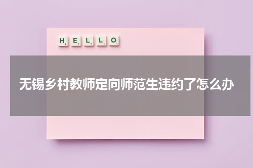 无锡乡村教师定向师范生违约了怎么办