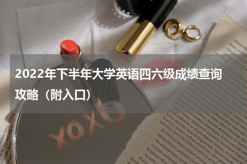 2022年下半年大学英语四六级成绩查询攻略（附入口）