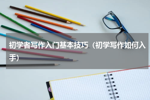 初学者写作入门基本技巧（初学写作如何入手）