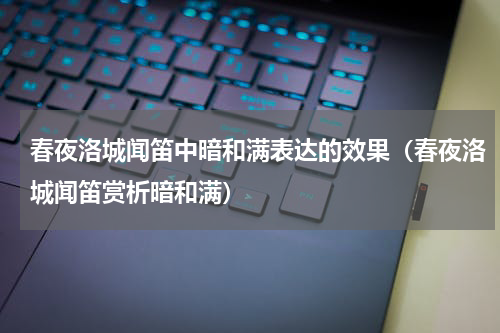 春夜洛城闻笛中暗和满表达的效果（春夜洛城闻笛赏析暗和满）