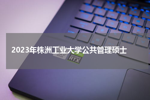 2023年株洲工业大学公共管理硕士