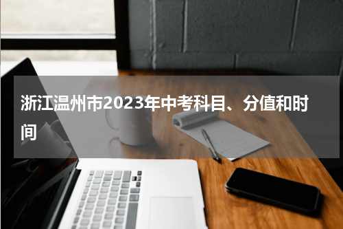 浙江温州市2023年中考科目、分值和时间