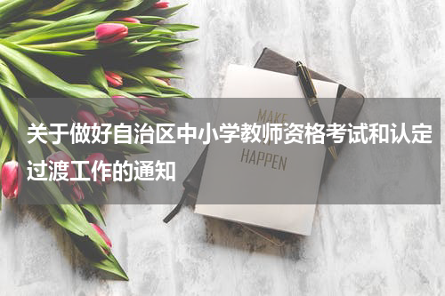 关于做好自治区中小学教师资格考试和认定过渡工作的通知