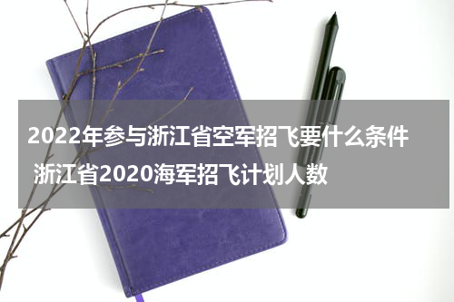 2022年参与浙江省空军招飞要什么条件 浙江省2020海军招飞计划人数