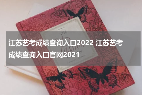 江苏艺考成绩查询入口2022 江苏艺考成绩查询入口官网2021