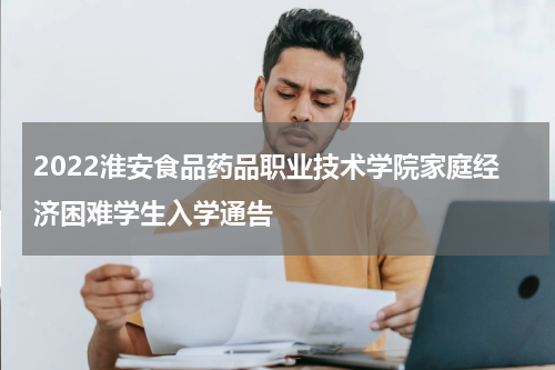 2022淮安食品药品职业技术学院家庭经济困难学生入学通告