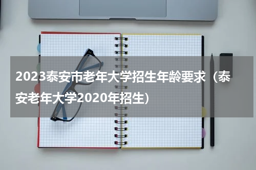 2023泰安市老年大学招生年龄要求（泰安老年大学2020年招生）