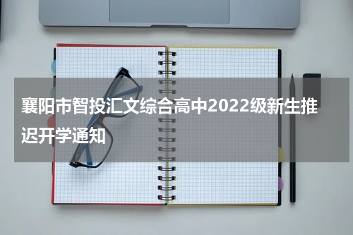 襄阳市智投汇文综合高中2022级新生推迟开学通知