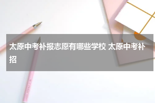 太原中考补报志愿有哪些学校 太原中考补招