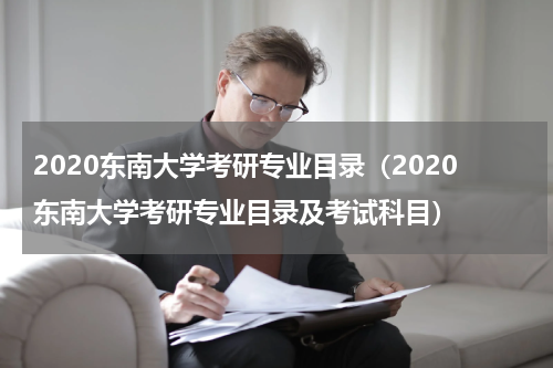 2020东南大学考研专业目录（2020东南大学考研专业目录及考试科目）
