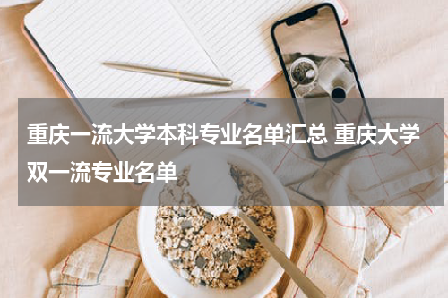 重庆一流大学本科专业名单汇总 重庆大学双一流专业名单