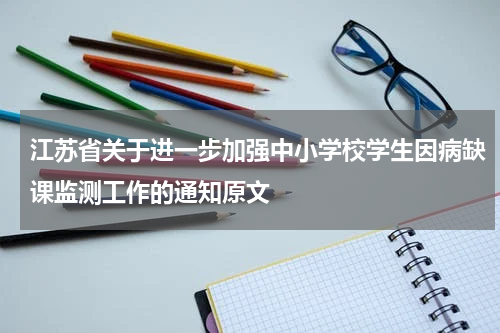 江苏省关于进一步加强中小学校学生因病缺课监测工作的通知原文
