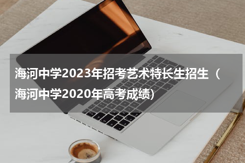 海河中学2023年招考艺术特长生招生（海河中学2020年高考成绩）