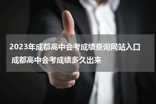 2023年成都高中会考成绩查询网站入口 成都高中会考成绩多久出来