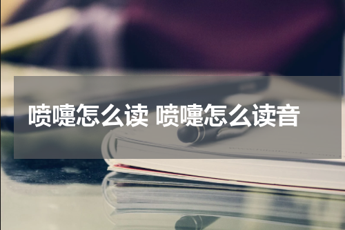 喷嚏怎么读 喷嚏怎么读音