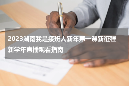 2023湖南我是接班人新年第一课新征程新学年直播观看指南