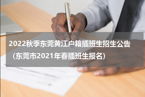 2022秋季东莞黄江户籍插班生招生公告（东莞市2021年春插班生报名）