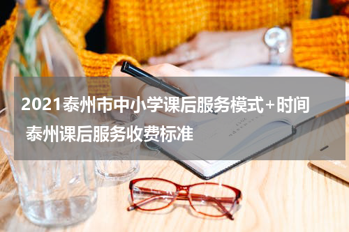2021泰州市中小学课后服务模式+时间 泰州课后服务收费标准