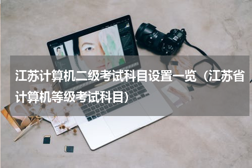 江苏计算机二级考试科目设置一览（江苏省计算机等级考试科目）