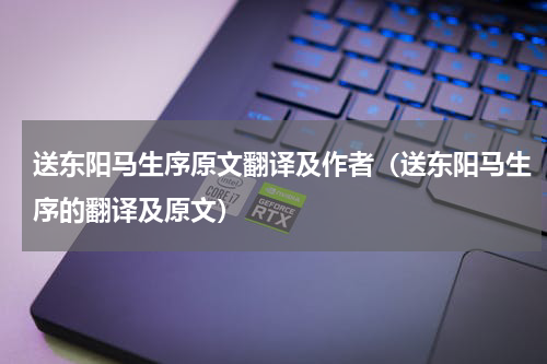送东阳马生序原文翻译及作者（送东阳马生序的翻译及原文）