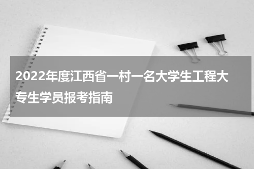 2022年度江西省一村一名大学生工程大专生学员报考指南