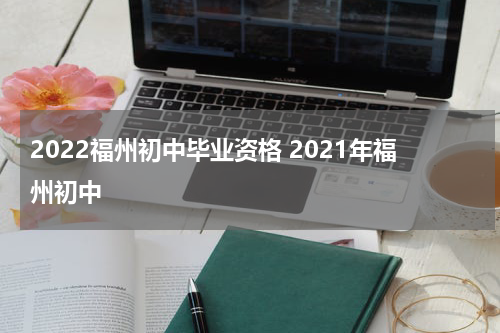 2022福州初中毕业资格 2021年福州初中