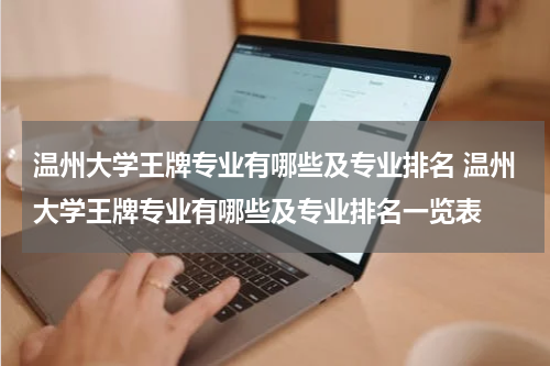 温州大学王牌专业有哪些及专业排名 温州大学王牌专业有哪些及专业排名一览表