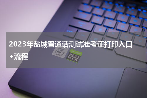 2023年盐城普通话测试准考证打印入口+流程