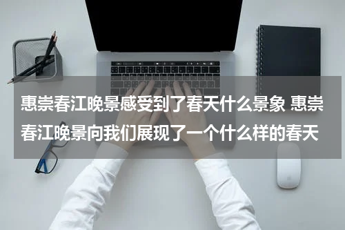惠崇春江晚景感受到了春天什么景象 惠崇春江晚景向我们展现了一个什么样的春天