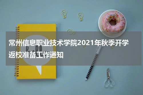 常州信息职业技术学院2021年秋季开学返校准备工作通知